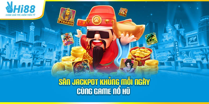 Săn jackpot khủng mỗi ngày cùng game nổ hũ